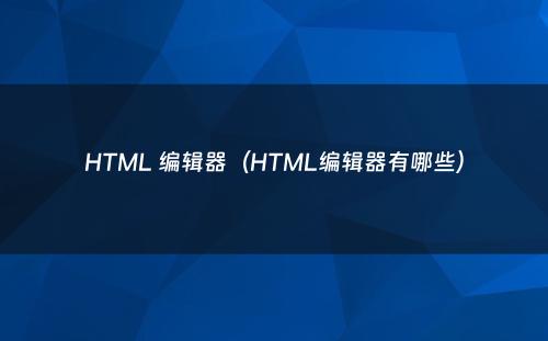 HTML 编辑器（HTML编辑器有哪些）
