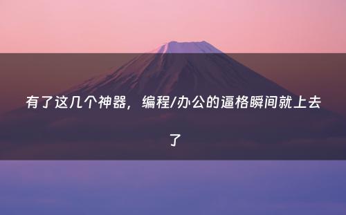 有了这几个神器，编程/办公的逼格瞬间就上去了