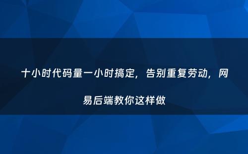 十小时代码量一小时搞定，告别重复劳动，网易后端教你这样做