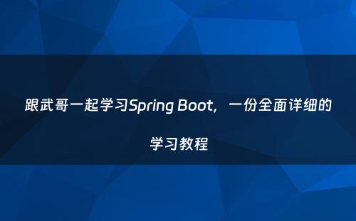 跟武哥一起学习Spring Boot，一份全面详细的学习教程