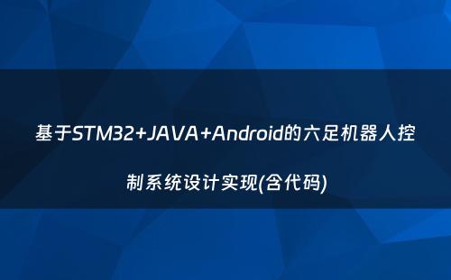基于STM32+JAVA+Android的六足机器人控制系统设计实现(含代码)