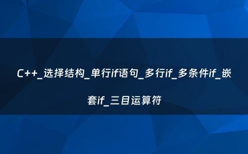 C++_选择结构_单行if语句_多行if_多条件if_嵌套if_三目运算符