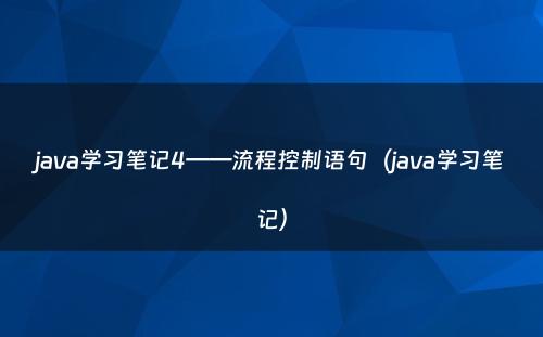 java学习笔记4——流程控制语句（java学习笔记）