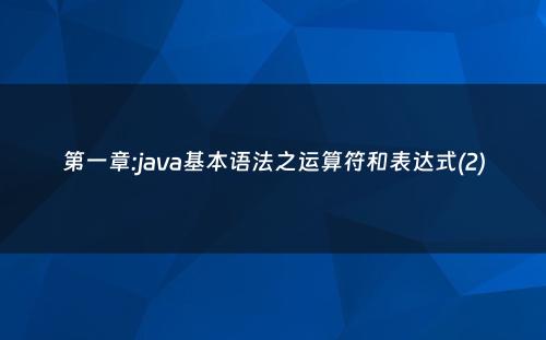 第一章:java基本语法之运算符和表达式(2)