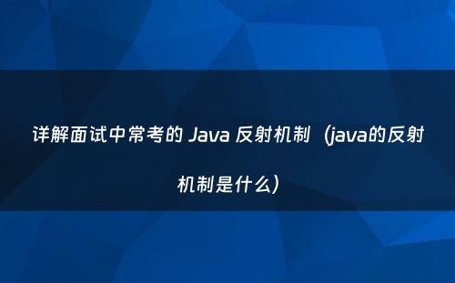 详解面试中常考的 Java 反射机制（java的反射机制是什么）