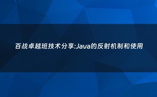 百战卓越班技术分享:Java的反射机制和使用