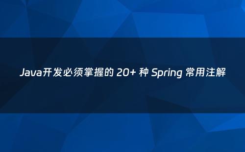 Java开发必须掌握的 20+ 种 Spring 常用注解