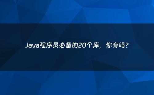 Java程序员必备的20个库，你有吗?