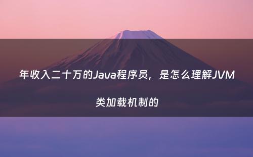 年收入二十万的Java程序员，是怎么理解JVM类加载机制的