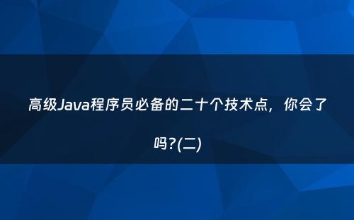 高级Java程序员必备的二十个技术点，你会了吗?(二)