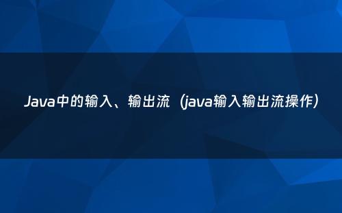 Java中的输入、输出流（java输入输出流操作）