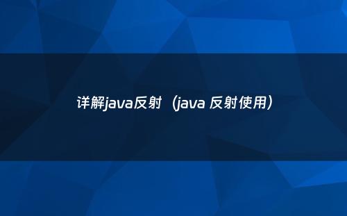 详解java反射（java 反射使用）