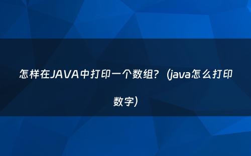 怎样在JAVA中打印一个数组?（java怎么打印数字）