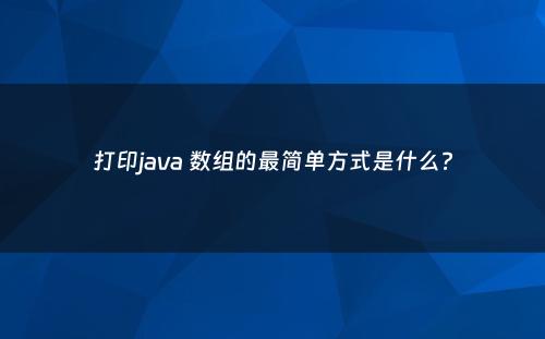 打印java 数组的最简单方式是什么?
