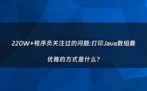 220W+程序员关注过的问题:打印Java数组最优雅的方式是什么?