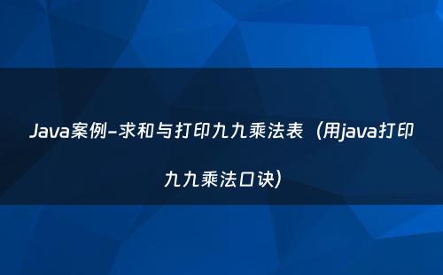 Java案例-求和与打印九九乘法表（用java打印九九乘法口诀）