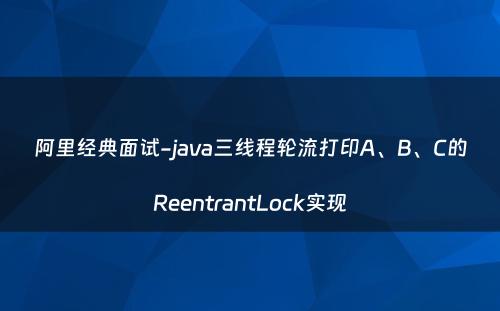 阿里经典面试-java三线程轮流打印A、B、C的ReentrantLock实现