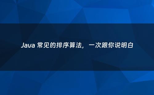 Java 常见的排序算法，一次跟你说明白