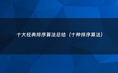 十大经典排序算法总结（十种排序算法）