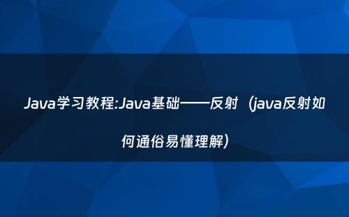 Java学习教程:Java基础——反射（java反射如何通俗易懂理解）