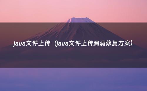 java文件上传（java文件上传漏洞修复方案）