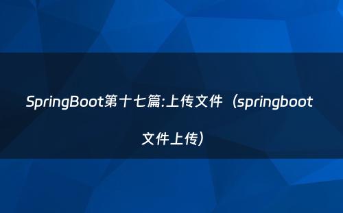 SpringBoot第十七篇:上传文件（springboot 文件上传）
