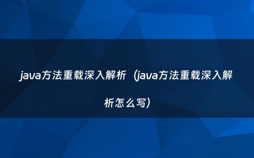 java方法重载深入解析（java方法重载深入解析怎么写）