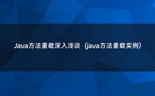 Java方法重载深入浅谈（java方法重载实例）