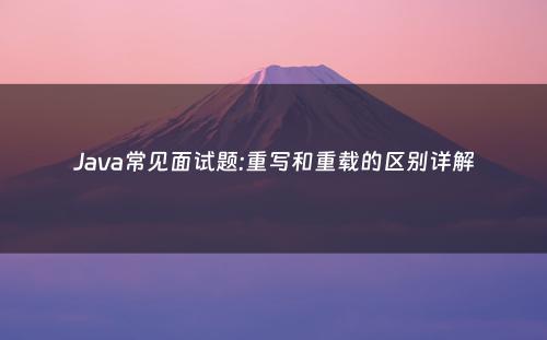 Java常见面试题:重写和重载的区别详解