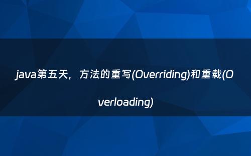 java第五天，方法的重写(Overriding)和重载(Overloading)
