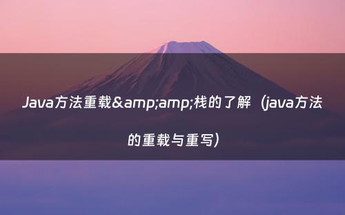 Java方法重载&amp;栈的了解（java方法的重载与重写）