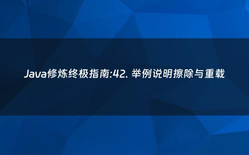 Java修炼终极指南:42. 举例说明擦除与重载
