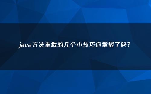 java方法重载的几个小技巧你掌握了吗?
