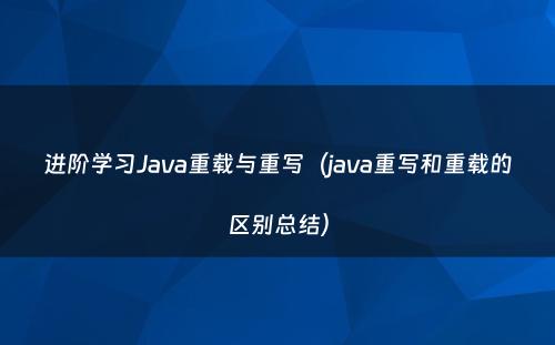 进阶学习Java重载与重写（java重写和重载的区别总结）