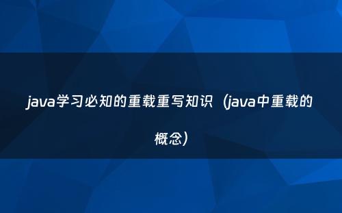 java学习必知的重载重写知识（java中重载的概念）