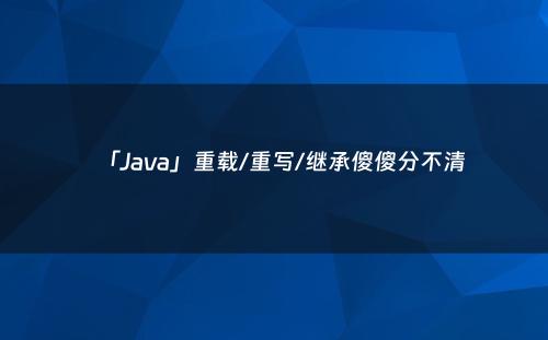 「Java」重载/重写/继承傻傻分不清