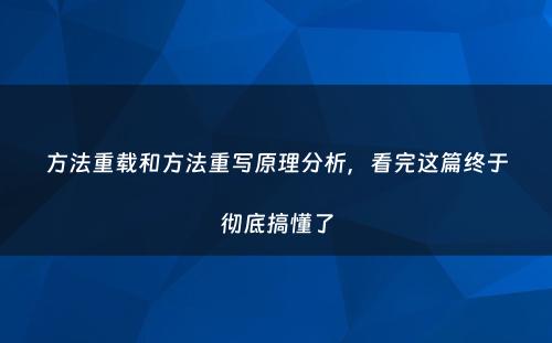 方法重载和方法重写原理分析，看完这篇终于彻底搞懂了