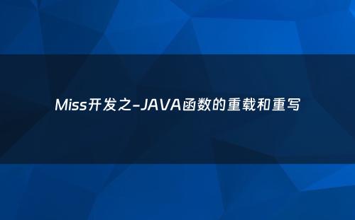 Miss开发之-JAVA函数的重载和重写