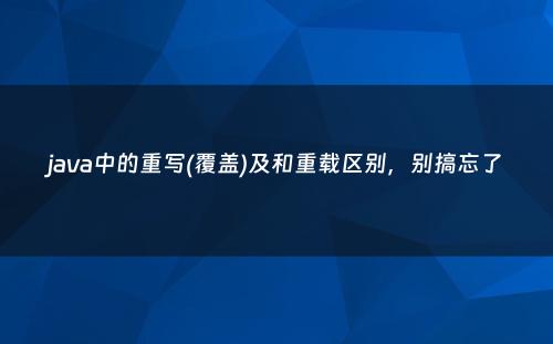 java中的重写(覆盖)及和重载区别，别搞忘了