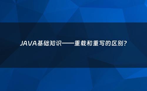 JAVA基础知识——重载和重写的区别?