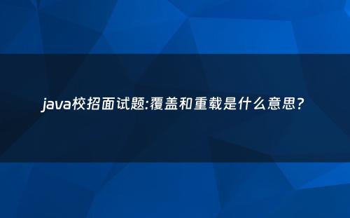 java校招面试题:覆盖和重载是什么意思?
