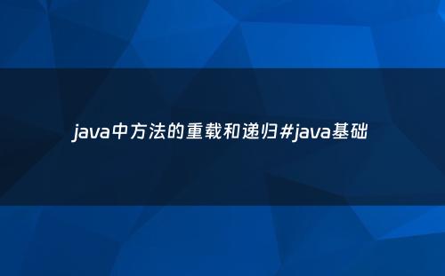 java中方法的重载和递归#java基础