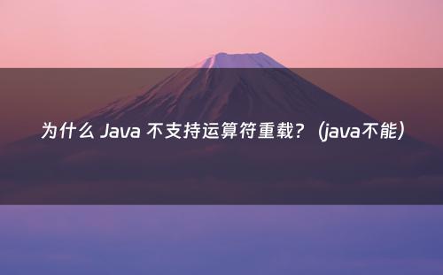 为什么 Java 不支持运算符重载?（java不能）