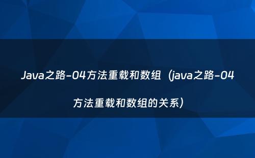 Java之路-04方法重载和数组（java之路-04方法重载和数组的关系）