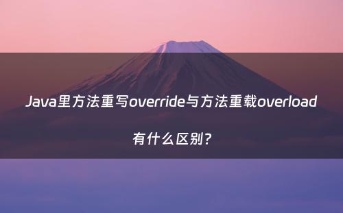 Java里方法重写override与方法重载overload有什么区别?