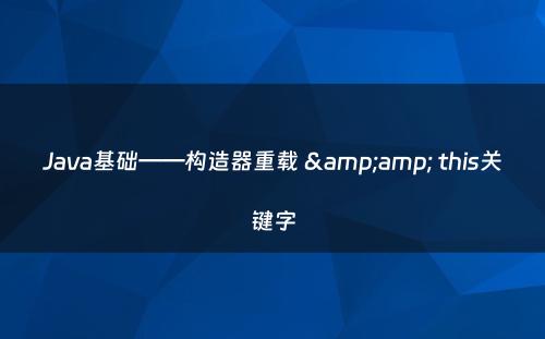 Java基础——构造器重载 &amp; this关键字