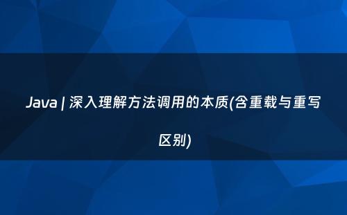 Java | 深入理解方法调用的本质(含重载与重写区别)