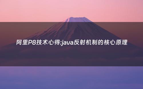 阿里P8技术心得:java反射机制的核心原理