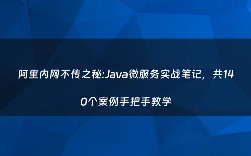 阿里内网不传之秘:Java微服务实战笔记，共140个案例手把手教学