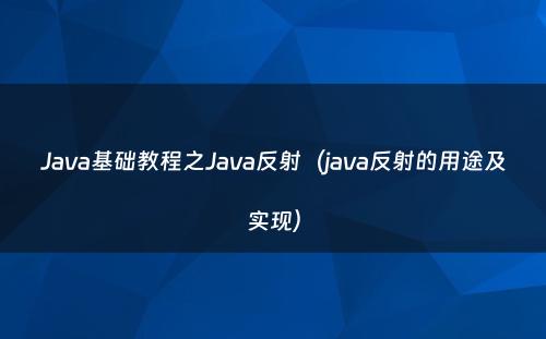 Java基础教程之Java反射（java反射的用途及实现）
